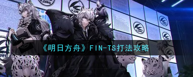 《明日方舟》FIN-TS打法攻略