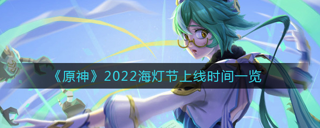 《原神》2022海灯节什么时候上线？