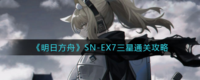 《明日方舟》SN-EX7三星通关攻略