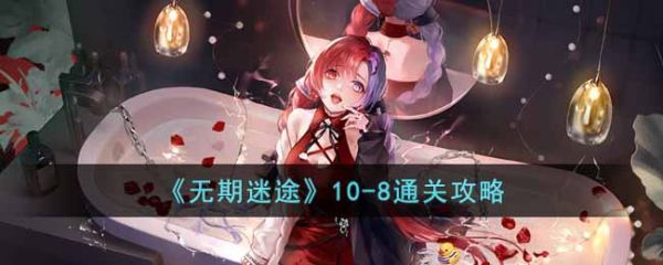 无期迷途10-8怎么过？无期迷途10-8通关攻略