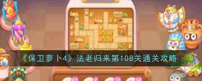 保卫萝卜4法老归来108怎么无伤过