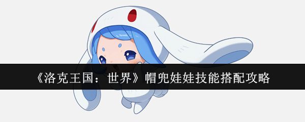 洛克王国世界帽兜娃娃配招表分享