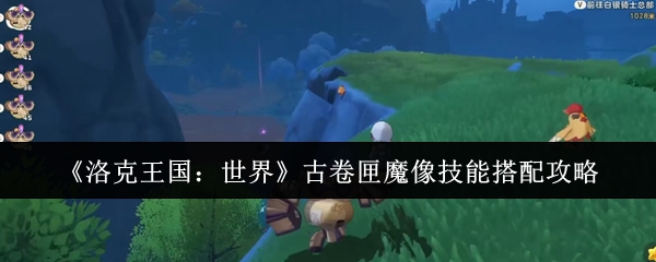 洛克王国世界古卷匣魔像配招表分享