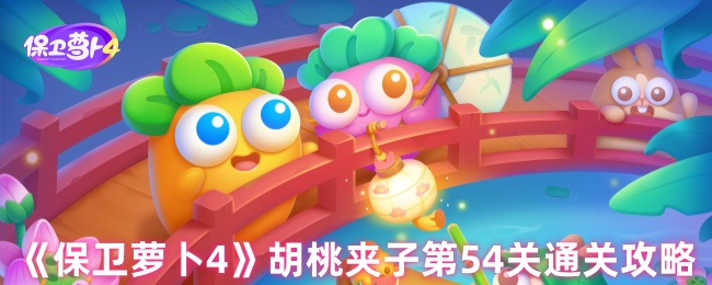 保卫萝卜4胡桃夹子第54关三星流程攻略